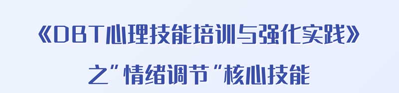 《DBT心理技能培训与强化实践》 之“情绪调节”核心技能(线上课程）